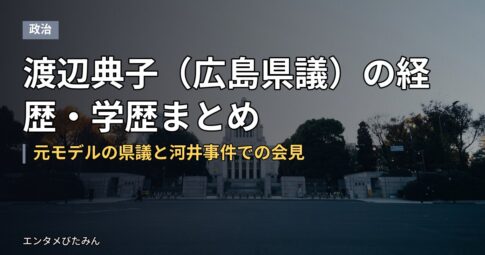 渡辺典子（広島県議）の経歴・学歴まとめ｜元モデルの県議と河井事件での会見