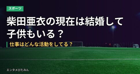 柴田亜衣の現在は結婚して子供もいる?仕事はどんな活動をしてる?