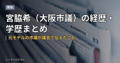 宮脇希（大阪市議）の経歴・学歴まとめ｜元モデルの市議が議会で伝えたこと