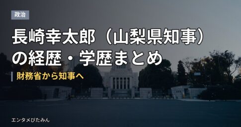 長崎幸太郎（山梨県知事）の経歴・学歴まとめ｜財務省から知事へ