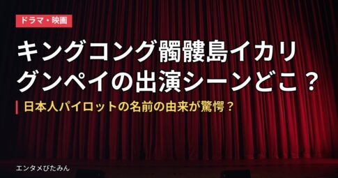 キングコング髑髏島イカリグンペイの出演シーンどこ？日本人パイロットの名前の由来が驚愕？