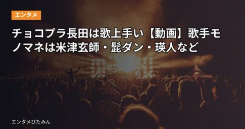 チョコプラ長田は歌上手い【動画】歌手モノマネは米津玄師・髭ダン・瑛人など