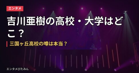 吉川亜樹の高校・大学はどこ？三国ヶ丘高校の噂は本当？
