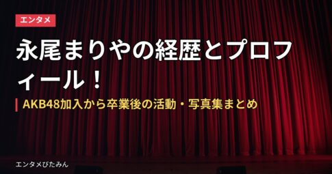 永尾まりやの経歴とプロフィール！AKB48加入から卒業後の活動・写真集まとめ