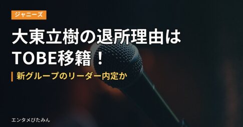 大東立樹の退所理由はTOBE移籍！新グループのリーダー内定か