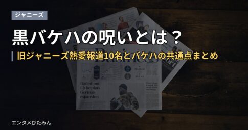 黒バケハの呪いとは？旧ジャニーズ熱愛報道10名とバケハの共通点まとめ