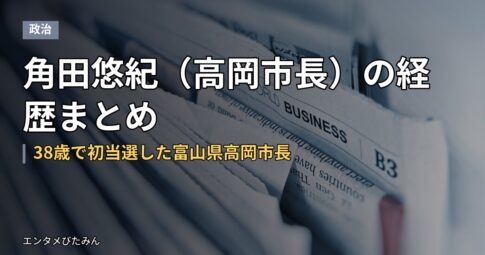 角田悠紀（高岡市長）の経歴まとめ｜38歳で初当選した富山県高岡市長