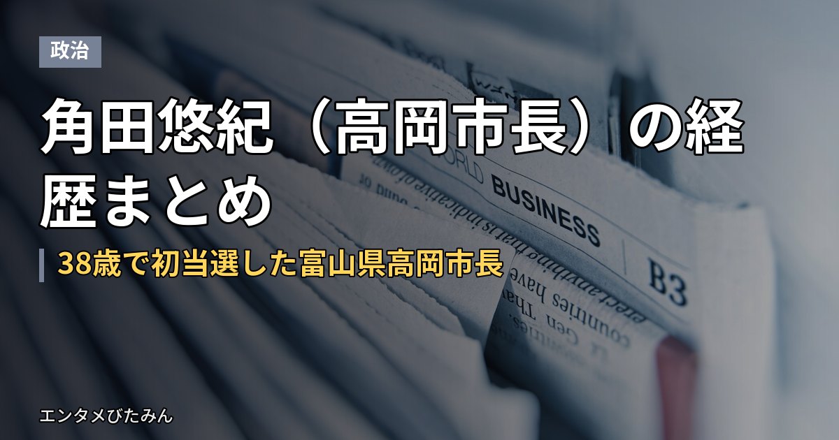 角田悠紀（高岡市長）の経歴まとめ｜38歳で初当選した富山県高岡市長
