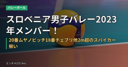 スロベニア男子バレー2023年メンバー！20番ムヤノビッチ18番チェブリ他2m超のスパイカー揃い