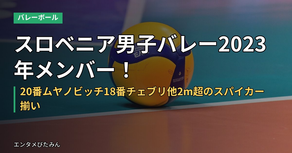 スロベニア男子バレー2023年メンバー!20番ムヤノビッチ18番チェブリ他2m超のスパイカー揃い