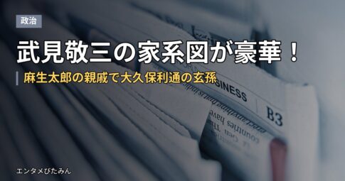 武見敬三の家系図が豪華！麻生太郎の親戚で大久保利通の玄孫