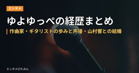 ゆよゆっぺの経歴まとめ｜作曲家・ギタリストの歩みと声優・山村響との結婚
