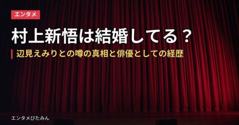 村上新悟は結婚してる？辺見えみりとの噂の真相と俳優としての経歴