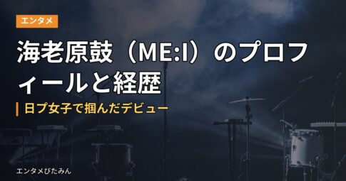 海老原鼓（ME:I）のプロフィールと経歴｜日プ女子で掴んだデビュー