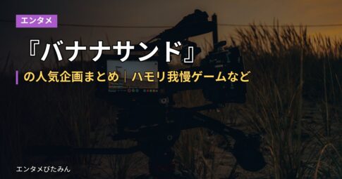 『バナナサンド』の人気企画まとめ｜ハモリ我慢ゲームなど