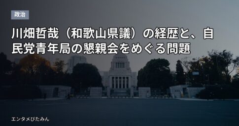 川畑哲哉（和歌山県議）の経歴と、自民党青年局の懇親会をめぐる問題