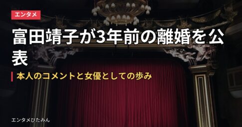 富田靖子が3年前の離婚を公表|本人のコメントと女優としての歩み