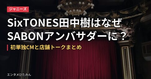 SixTONES田中樹はなぜSABONアンバサダーに？初単独CMと店舗トークまとめ