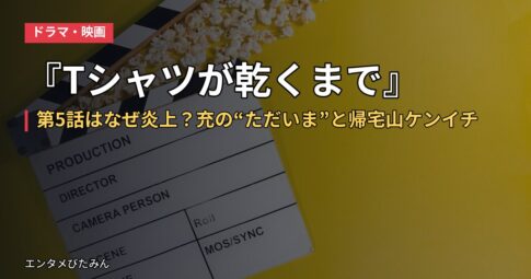 『Tシャツが乾くまで』第5話はなぜ炎上?充の“ただいま”と帰宅山ケンイチ