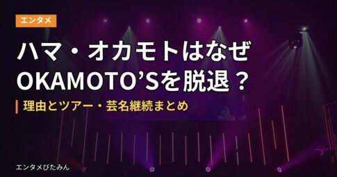 ハマ・オカモトはなぜOKAMOTO'Sを脱退？理由とツアー・芸名継続まとめ