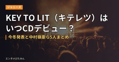 KEY TO LIT（キテレツ）はいつCDデビュー？今冬発表と中村嶺亜ら5人まとめ