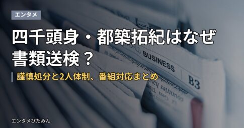 四千頭身・都築拓紀はなぜ書類送検？謹慎処分と2人体制、番組対応まとめ