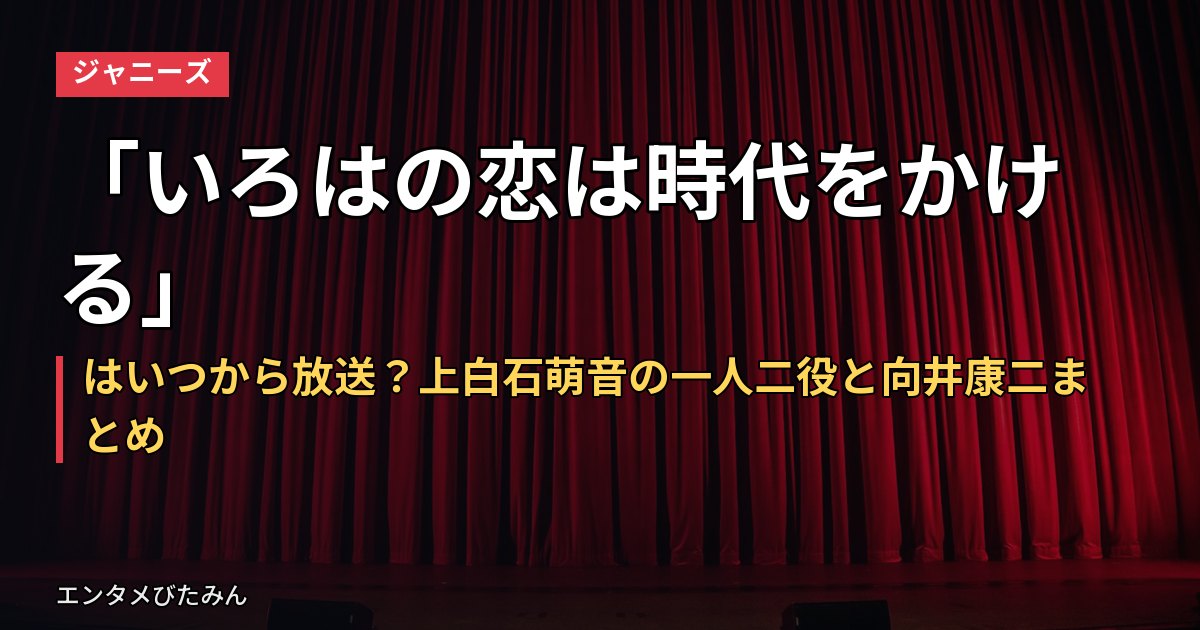「いろはの恋は時代をかける」はいつから放送?上白石萌音の一人二役と向井康二まとめ