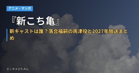 『新こち亀』新キャストは誰？落合福嗣の両津役と2027年放送まとめ