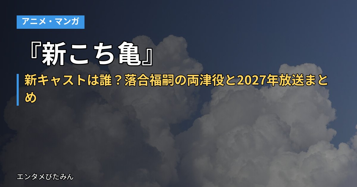 『新こち亀』新キャストは誰?落合福嗣の両津役と2027年放送まとめ