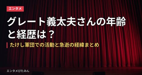 グレート義太夫さんの年齢と経歴は？たけし軍団での活動と急逝の経緯まとめ