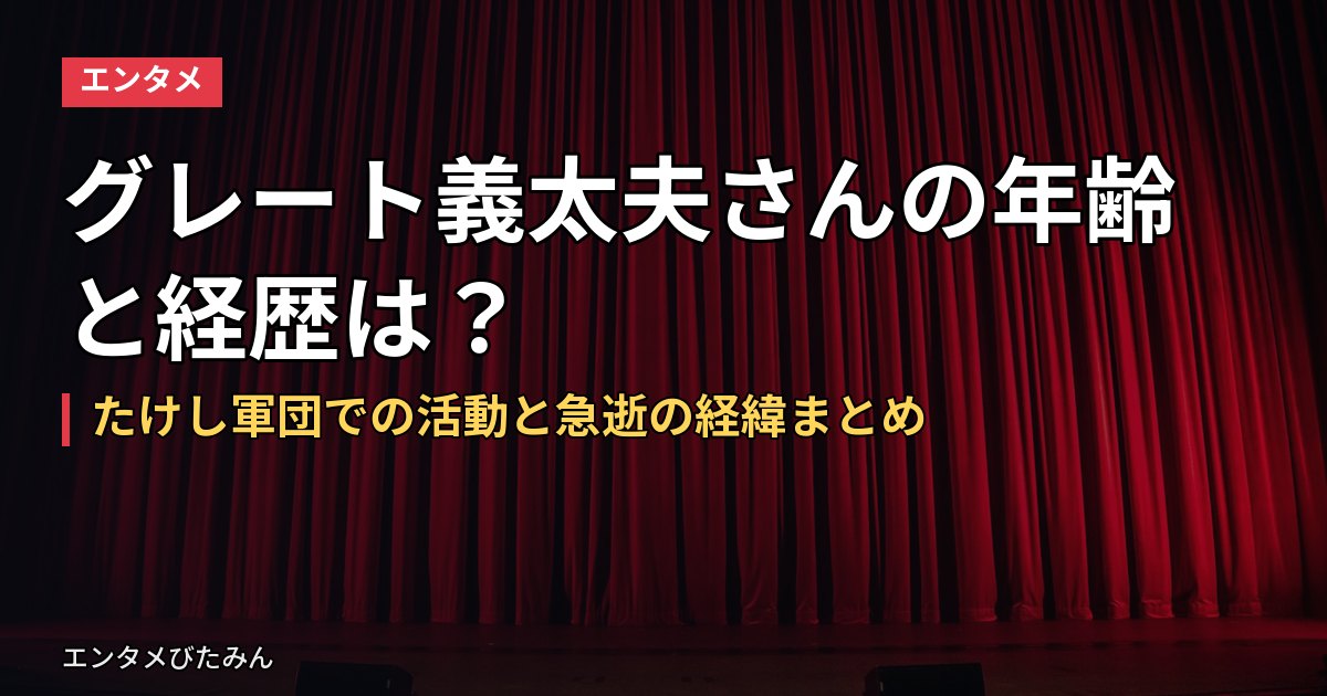 グレート義太夫さんの年齢と経歴は？たけし軍団での活動と急逝の経緯まとめ