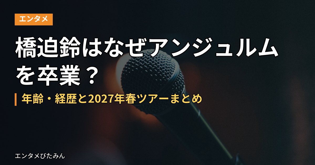 橋迫鈴はなぜアンジュルムを卒業？年齢・経歴と2027年春ツアーまとめ