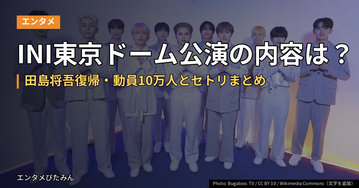 INI東京ドーム公演の内容は?田島将吾復帰・動員10万人とセトリまとめ