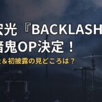 北山宏光『BACKLASH』が桃源暗鬼OP決定！ツアー完走＆初披露の見どころは？