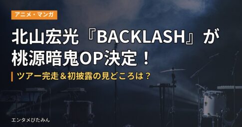 北山宏光『BACKLASH』が桃源暗鬼OP決定!ツアー完走&初披露の見どころは?