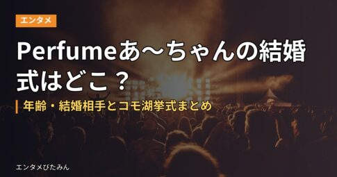 Perfumeあ～ちゃんの結婚式はどこ？年齢・結婚相手とコモ湖挙式まとめ