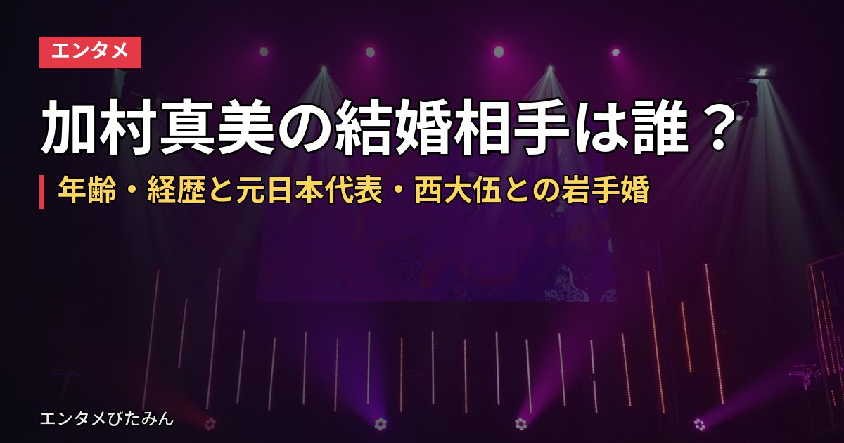 加村真美の結婚相手は誰？年齢・経歴と元日本代表・西大伍との岩手婚