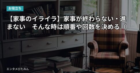 【家事のイライラ】家事が終わらない・進まない　そんな時は順番や回数を決める（ルーティン化）