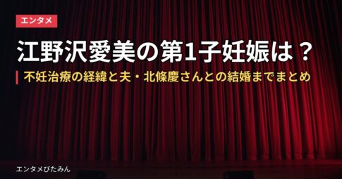 江野沢愛美の第1子妊娠は？不妊治療の経緯と夫・北條慶さんとの結婚までまとめ