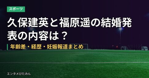久保建英と福原遥の結婚発表の内容は？年齢差・経歴・妊娠報道まとめ