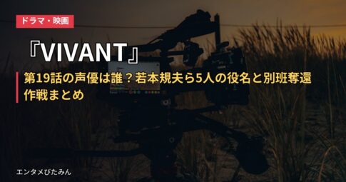『VIVANT』第19話の声優は誰？若本規夫ら5人の役名と別班奪還作戦まとめ