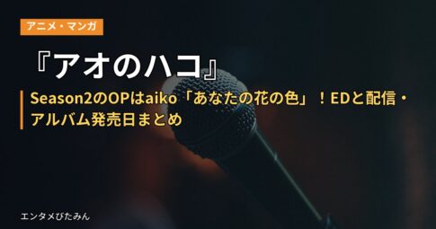 『アオのハコ』Season2のOPはaiko「あなたの花の色」！EDと配信・アルバム発売日まとめ