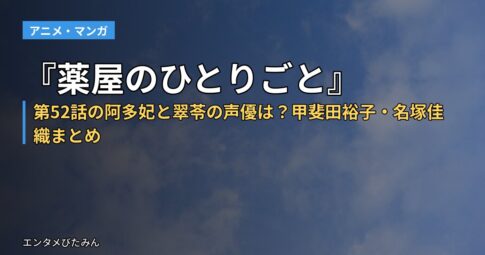 『薬屋のひとりごと』第52話の阿多妃と翠苓の声優は?甲斐田裕子・名塚佳織まとめ