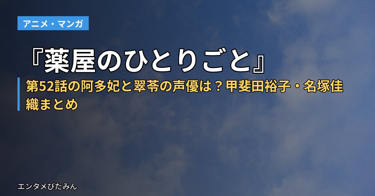 『薬屋のひとりごと』第52話の阿多妃と翠苓の声優は?甲斐田裕子・名塚佳織まとめ