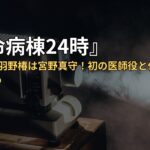 『救命病棟24時』第3話の鳥羽野椿は宮野真守！初の医師役と代表作・配信まとめ