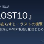 『LOST10』第1話のあらすじ・ラストの衝撃 キャスト役名とU-NEXT見逃し配信まとめ
