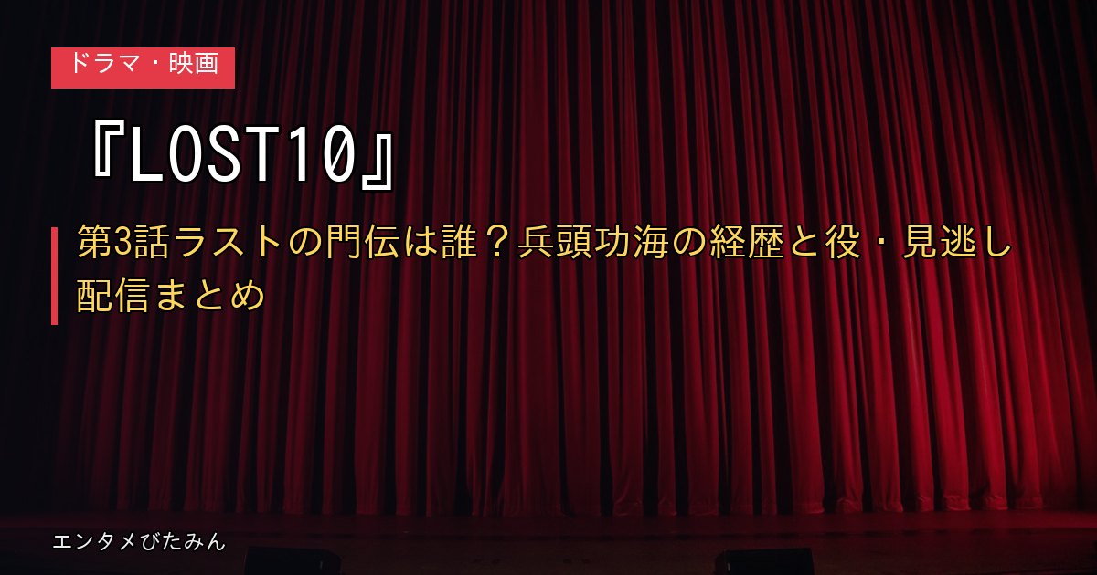 『LOST10』第3話ラストの門伝は誰?兵頭功海の経歴と役・見逃し配信まとめ