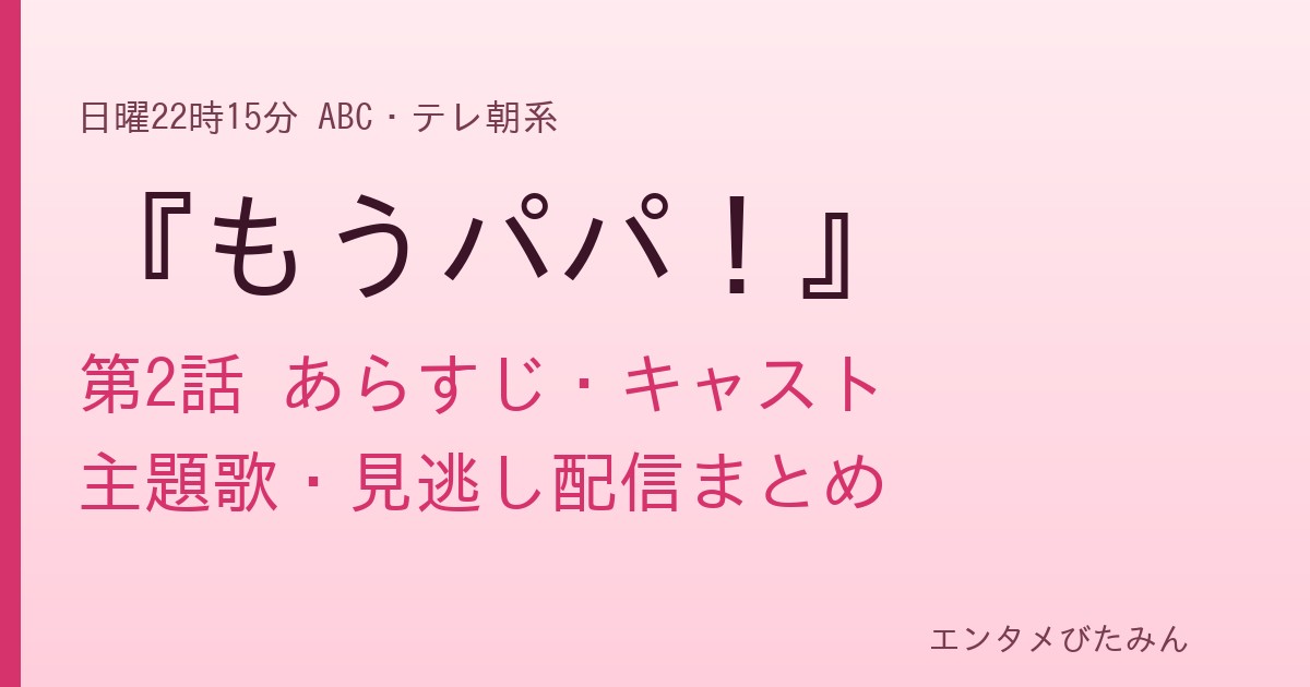 『もうパパ!』第2話のあらすじ・キャスト・主題歌・見逃し配信まとめと書かれたタイトル画像
