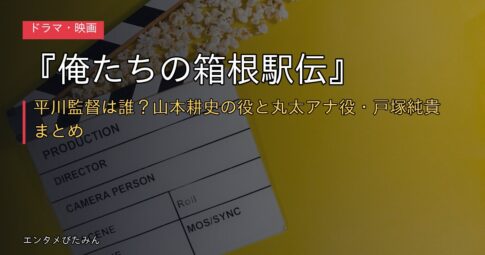 『俺たちの箱根駅伝』平川監督は誰？山本耕史の役と丸太アナ役・戸塚純貴まとめ