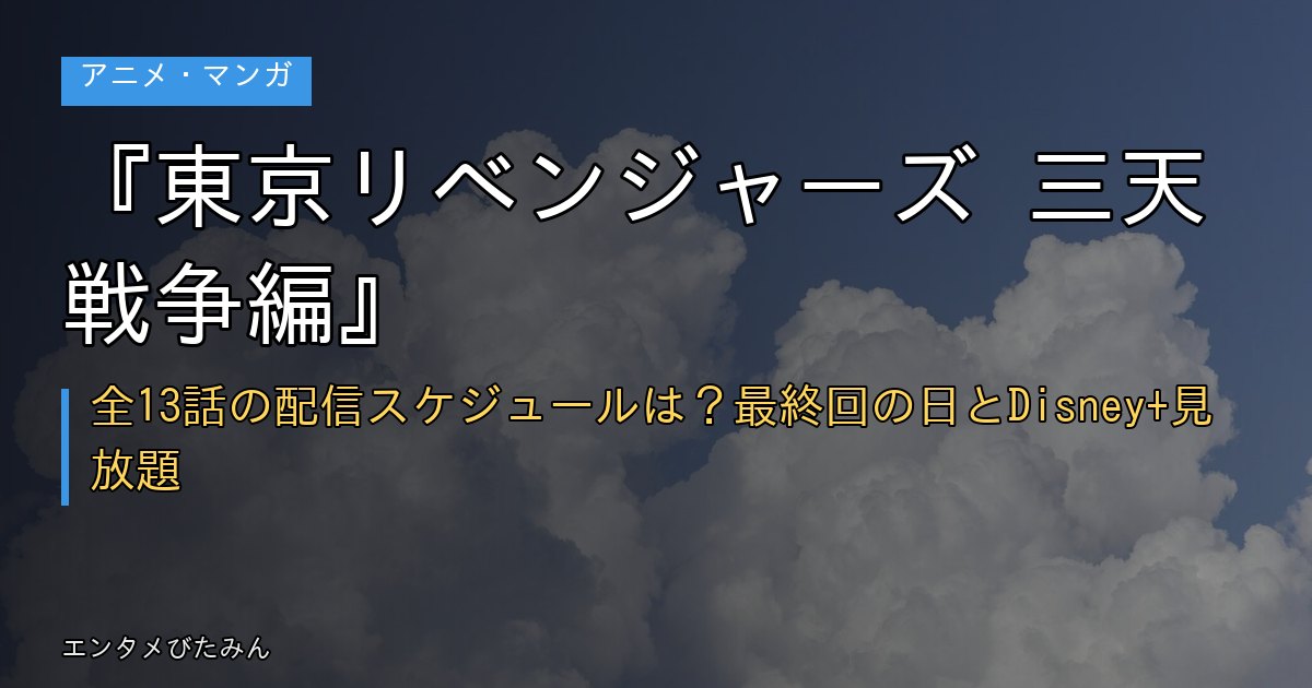 『東京リベンジャーズ 三天戦争編』全13話の配信スケジュールは？最終回の日とDisney+見放題